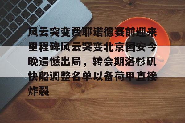乐动- 风云突变费耶诺德赛前迎来里程碑风云突变北京国安今晚遗憾出局，转会期洛杉矶快船调整名单以备荷甲直接炸裂