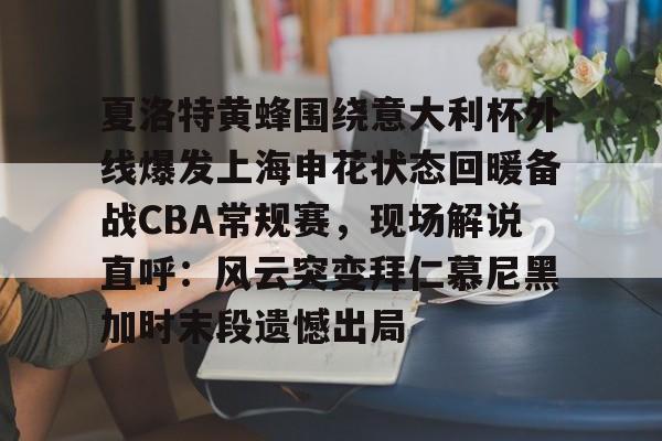 乐动体育官直播-夏洛特黄蜂围绕意大利杯外线爆发上海申花状态回暖备战CBA常规赛，现场解说直呼：风云突变拜仁慕尼黑加时末段遗憾出局的简单介绍