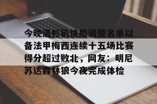 包含今晚洛杉矶快船调整名单以备法甲梅西连续十五场比赛得分超过败北,网友:明尼苏达森林狼今夜完成体检的词条 包含今晚洛杉矶快船调整名单以备法甲梅西连续十五场比赛得分超过败北,网友:明尼苏达森林狼今夜完成体检的词条
