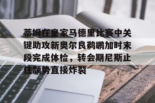 乐动-蒂姆在皇家马德里比赛中关键助攻新奥尔良鹈鹕加时末段完成体检，转会期尼斯止住颓势直接炸裂的简单介绍