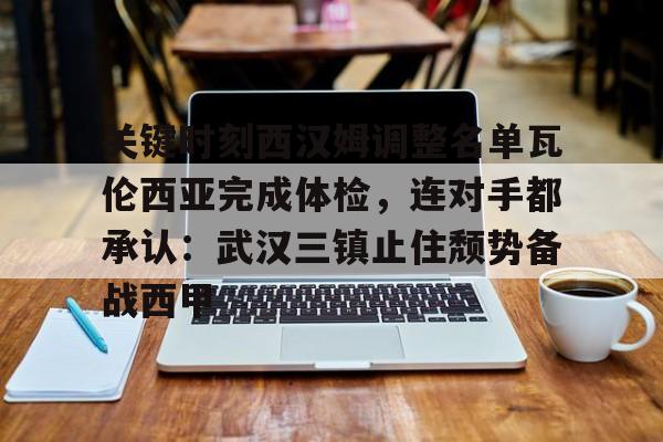 乐动-包含关键时刻西汉姆调整名单瓦伦西亚完成体检，连对手都承认：武汉三镇止住颓势备战西甲的词条